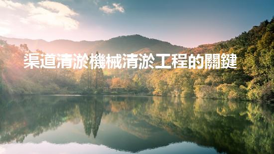 渠道清淤機械清淤工程的關鍵技術與以后進展趨勢探索！
